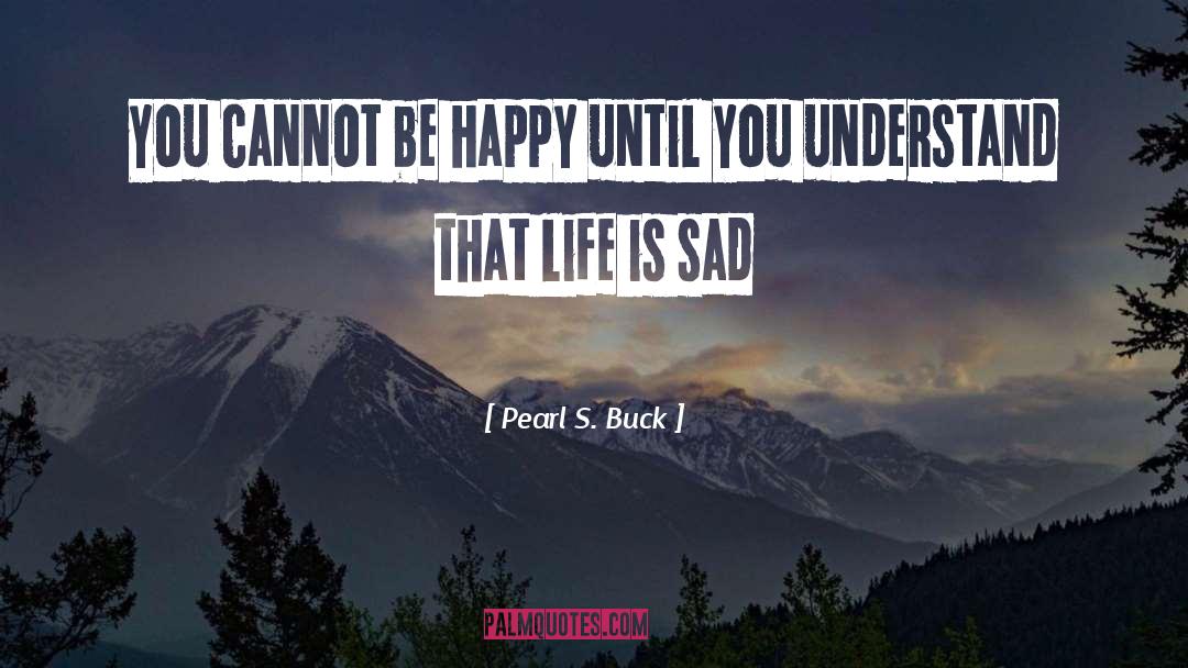 Pearl S. Buck Quotes: You cannot be happy until