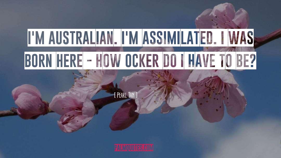 Pearl Tan Quotes: I'm Australian. I'm assimilated. I