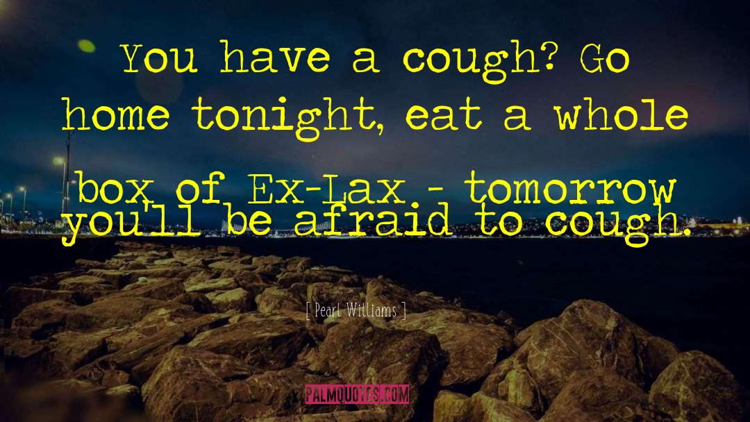 Pearl Williams Quotes: You have a cough? Go