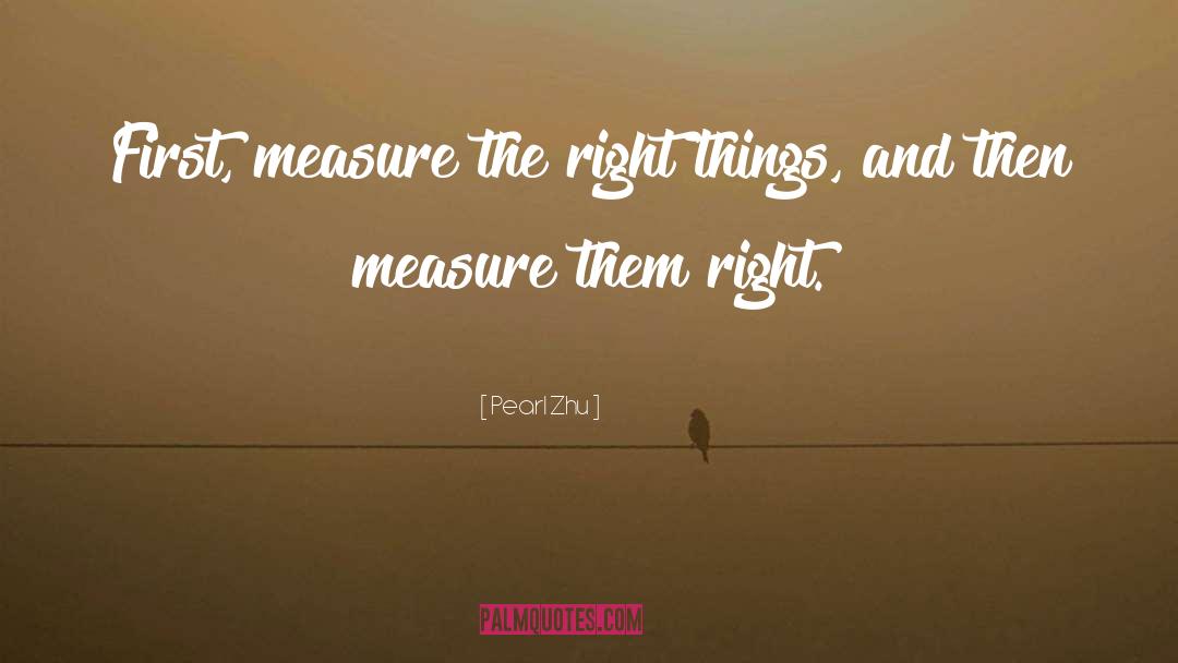 Pearl Zhu Quotes: First, measure the right things,
