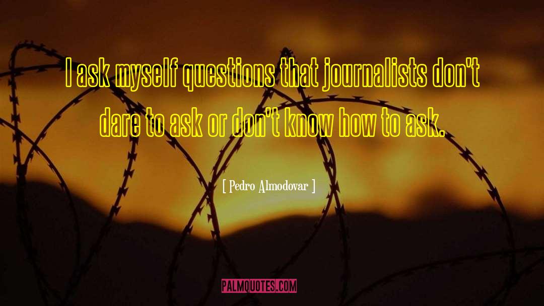 Pedro Almodovar Quotes: I ask myself questions that