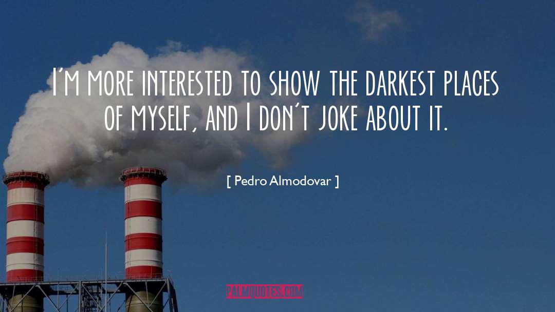 Pedro Almodovar Quotes: I'm more interested to show