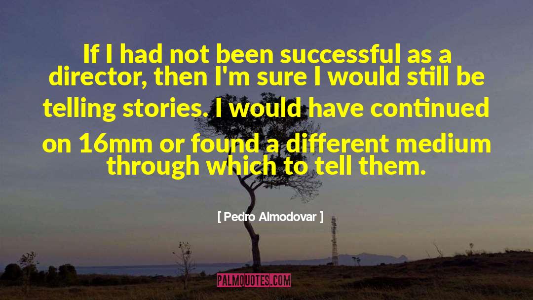 Pedro Almodovar Quotes: If I had not been