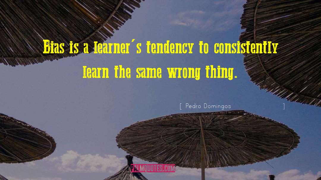 Pedro Domingos Quotes: Bias is a learner's tendency