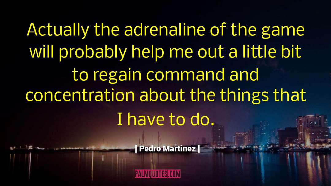 Pedro Martinez Quotes: Actually the adrenaline of the