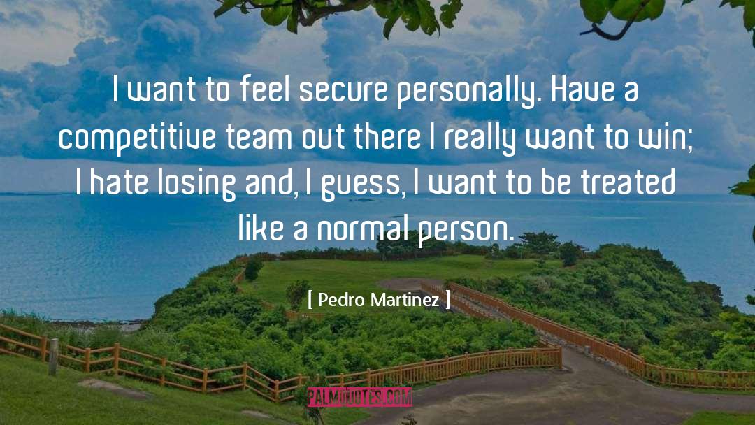 Pedro Martinez Quotes: I want to feel secure