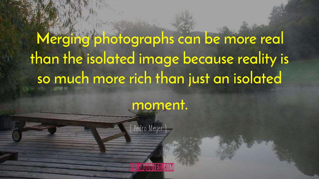 Pedro Meyer Quotes: Merging photographs can be more