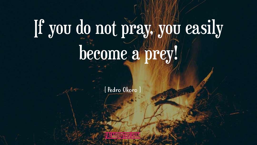 Pedro Okoro Quotes: If you do not pray,