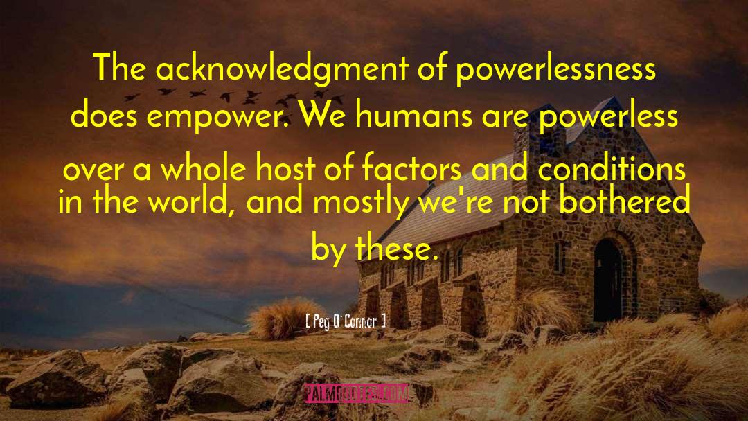 Peg O'Connor Quotes: The acknowledgment of powerlessness does