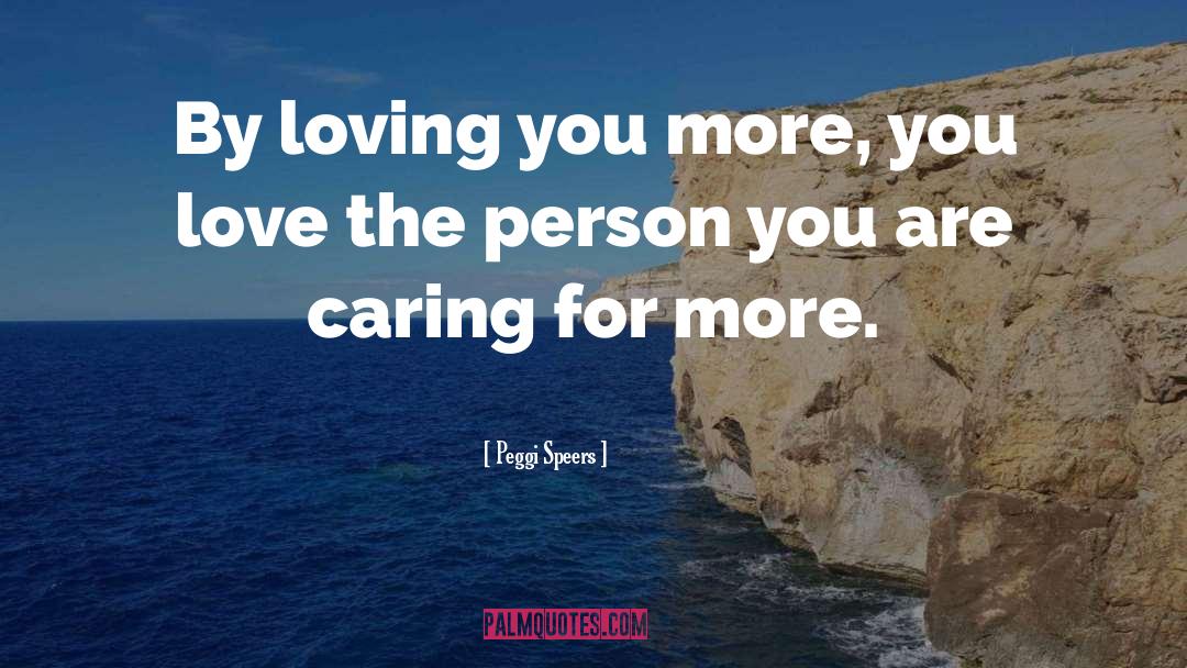 Peggi Speers Quotes: By loving you more, you