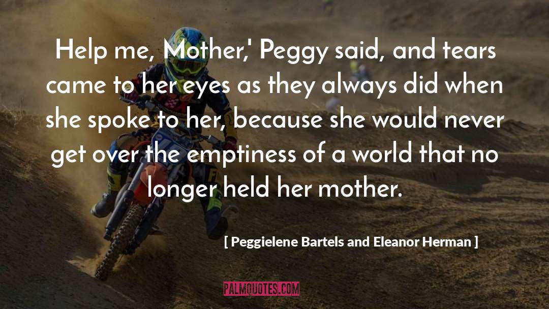 Peggielene Bartels And Eleanor Herman Quotes: Help me, Mother,' Peggy said,