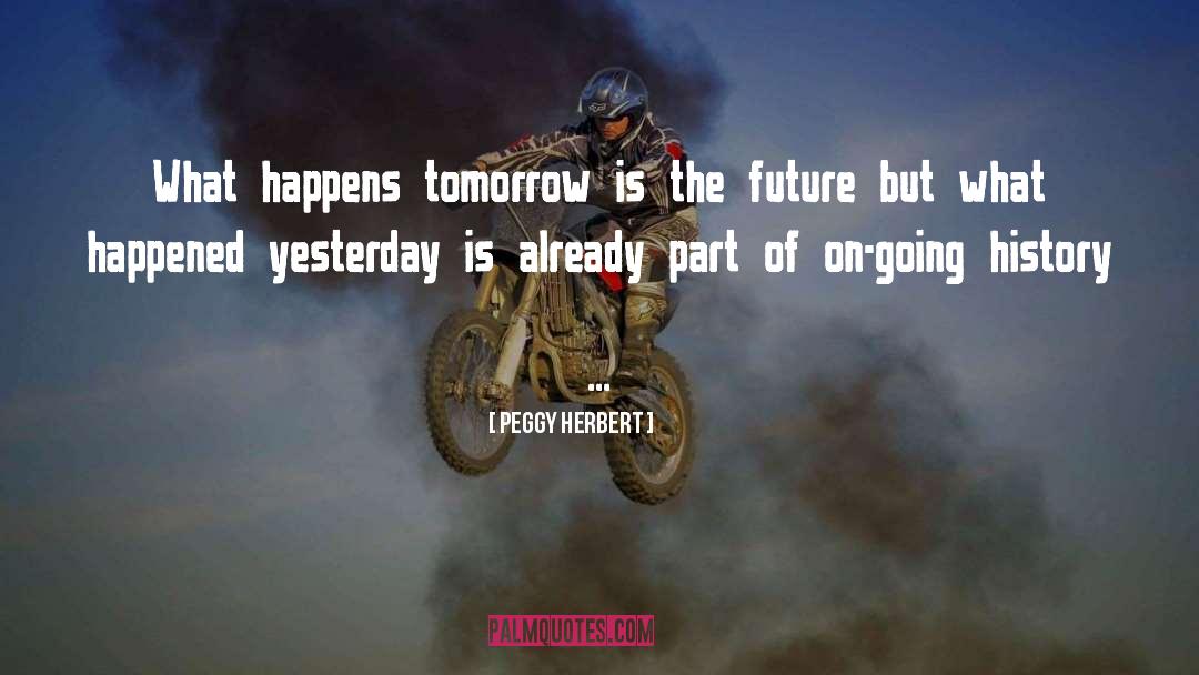 Peggy Herbert Quotes: What happens tomorrow is the