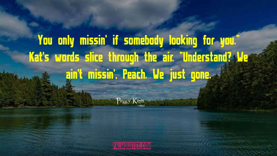 Peggy Kern Quotes: You only missin' if somebody