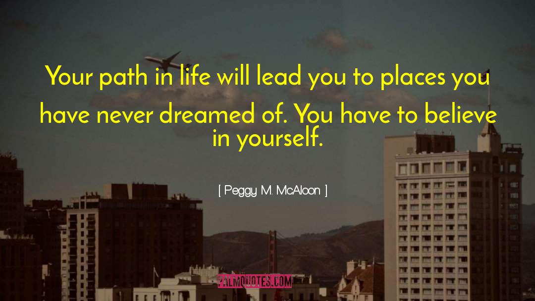 Peggy M. McAloon Quotes: Your path in life will
