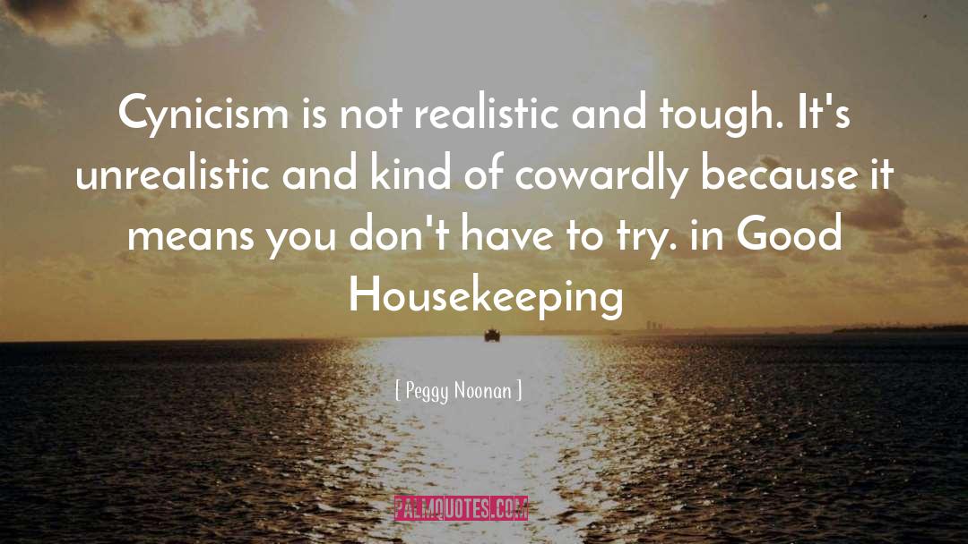 Peggy Noonan Quotes: Cynicism is not realistic and