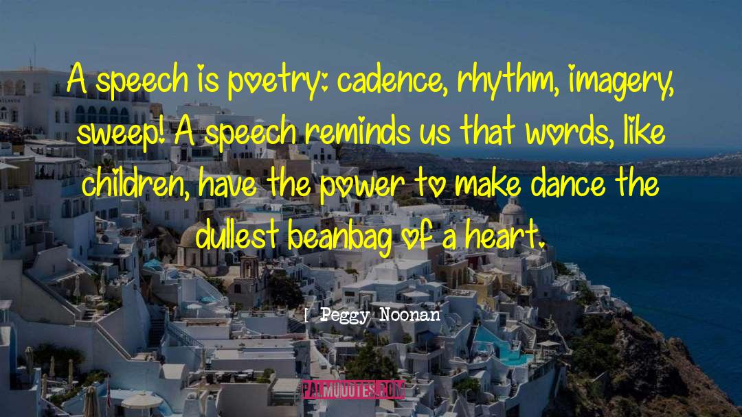 Peggy Noonan Quotes: A speech is poetry: cadence,