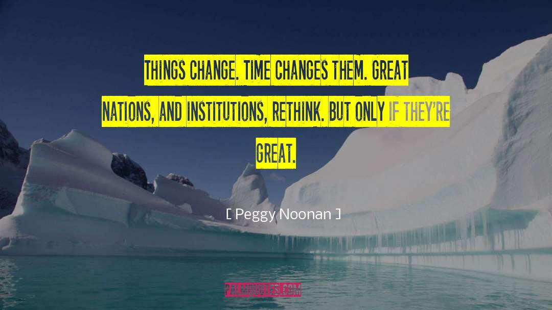 Peggy Noonan Quotes: Things change. Time changes them.