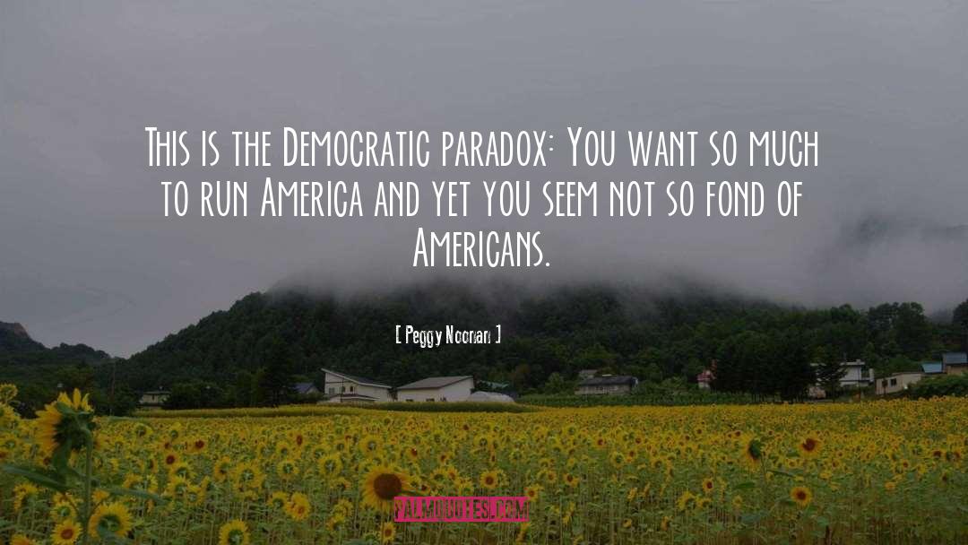 Peggy Noonan Quotes: This is the Democratic paradox: