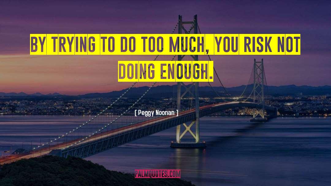 Peggy Noonan Quotes: By trying to do too