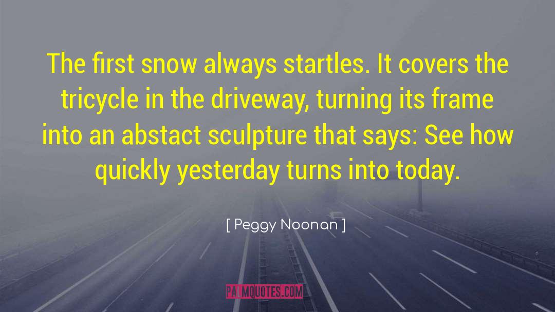 Peggy Noonan Quotes: The first snow always startles.