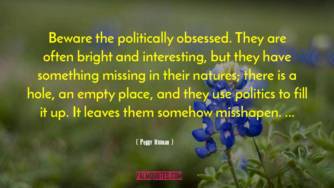Peggy Noonan Quotes: Beware the politically obsessed. They