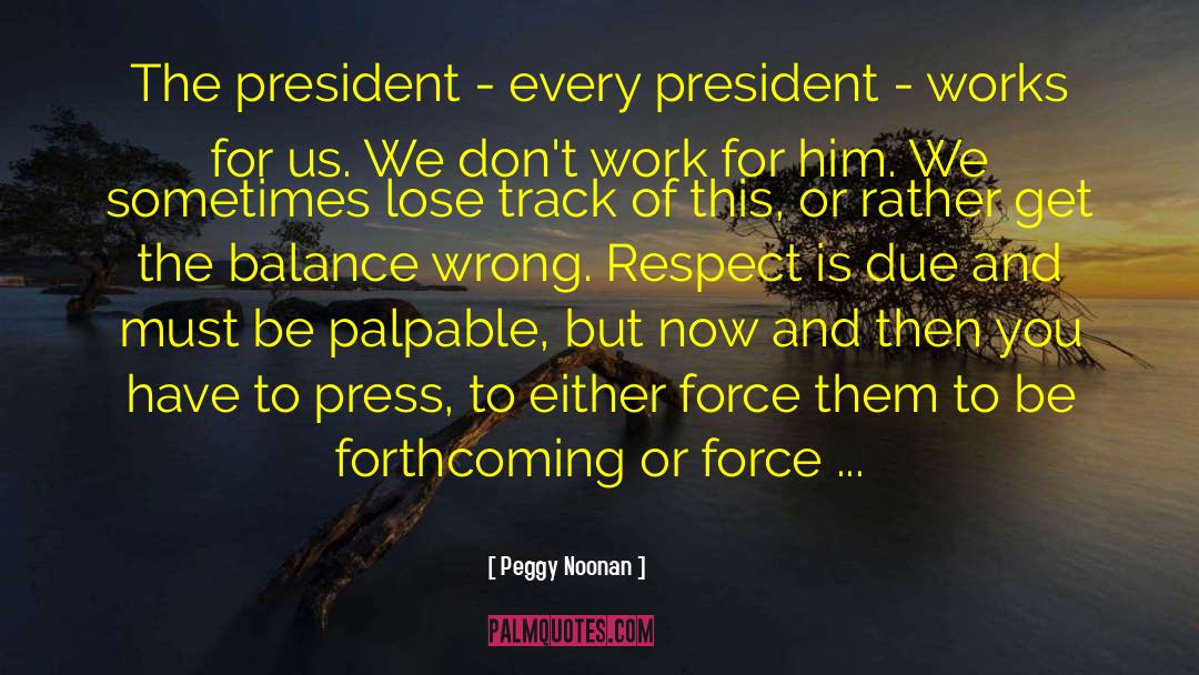 Peggy Noonan Quotes: The president - every president