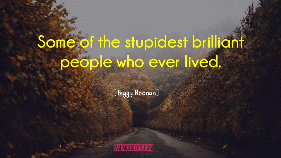 Peggy Noonan Quotes: Some of the stupidest brilliant