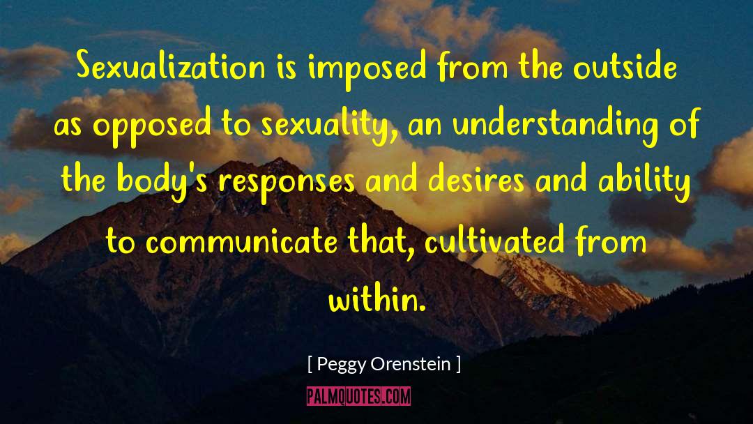 Peggy Orenstein Quotes: Sexualization is imposed from the