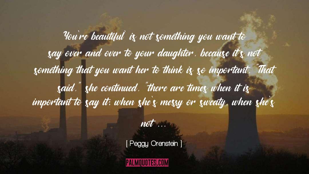 Peggy Orenstein Quotes: You're beautiful' is not something
