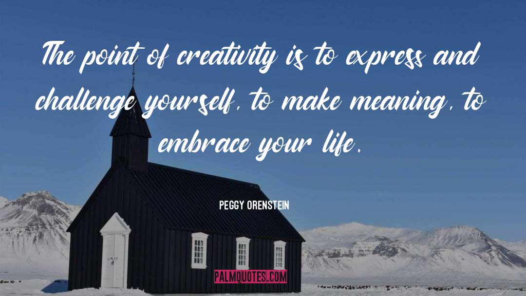 Peggy Orenstein Quotes: The point of creativity is