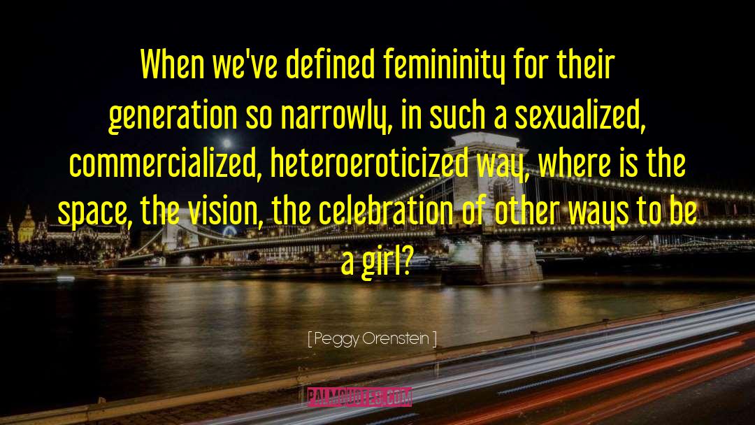 Peggy Orenstein Quotes: When we've defined femininity for