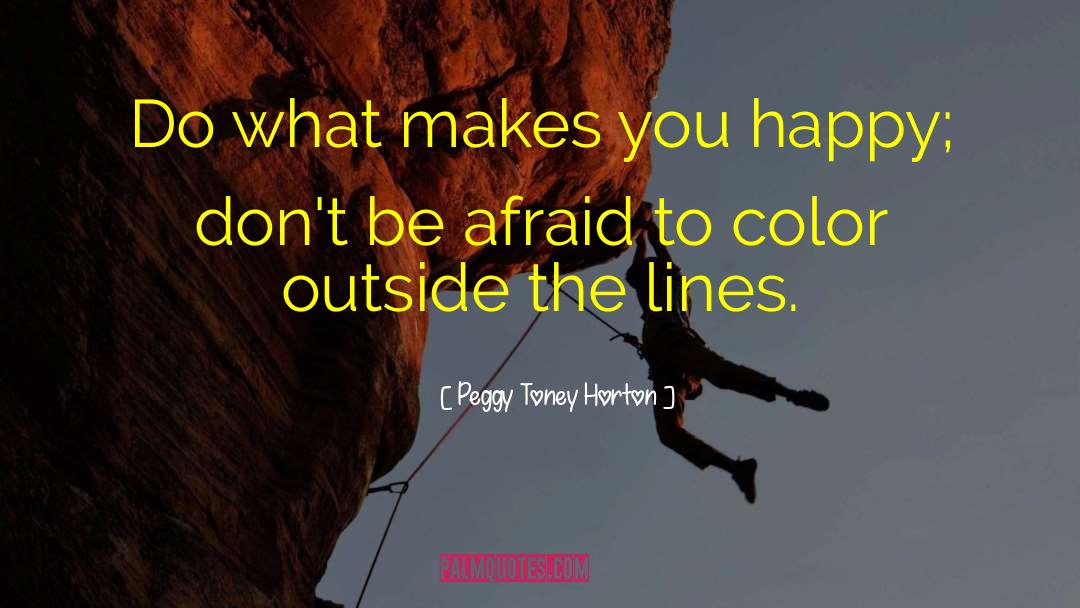 Peggy Toney Horton Quotes: Do what makes you happy;