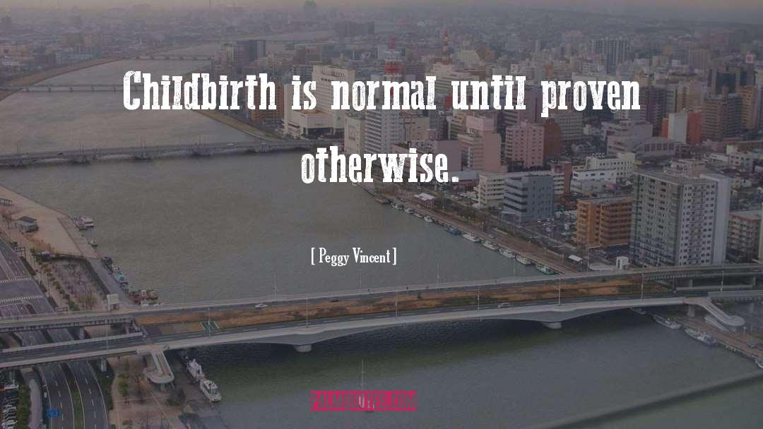 Peggy Vincent Quotes: Childbirth is normal until proven