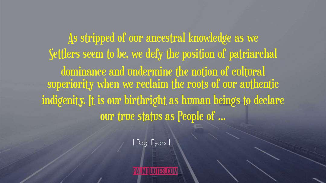 Pegi Eyers Quotes: As stripped of our ancestral