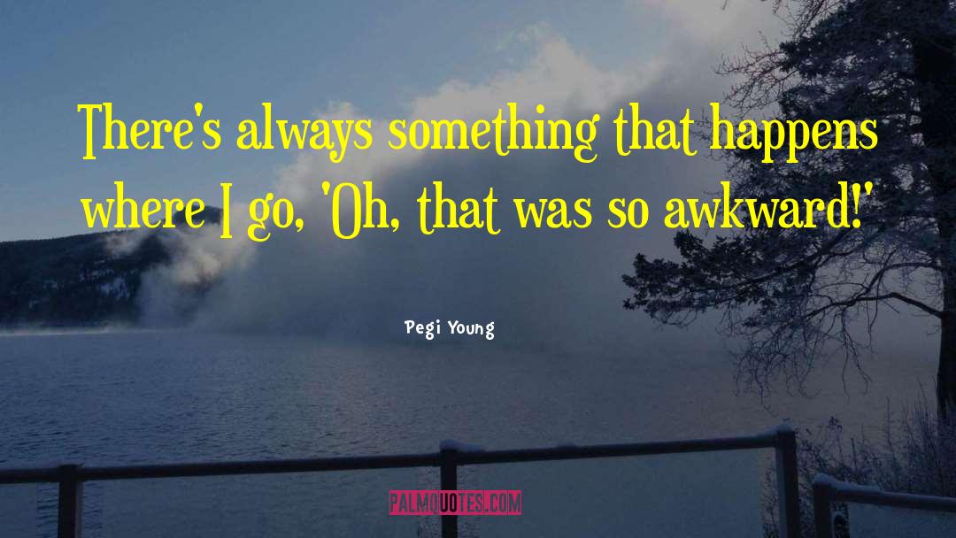 Pegi Young Quotes: There's always something that happens