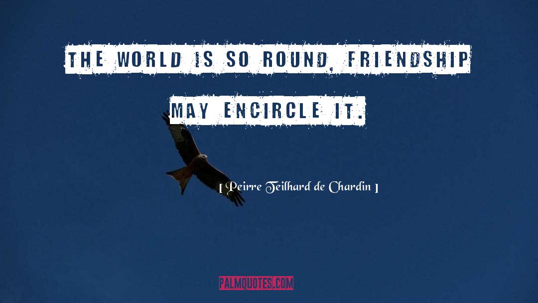Peirre Teilhard De Chardin Quotes: The world is so round,