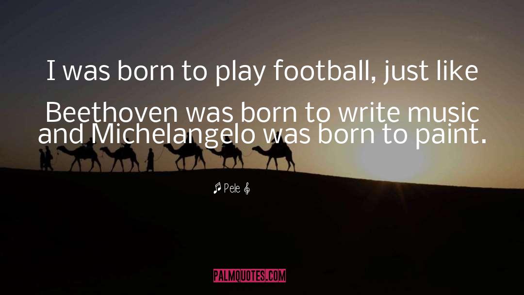 Pele Quotes: I was born to play