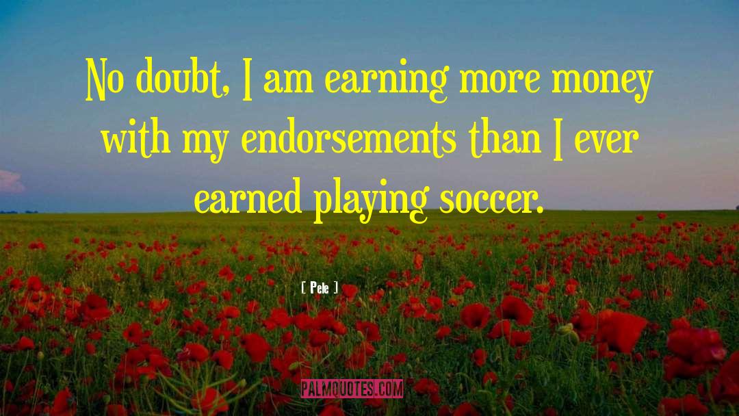 Pele Quotes: No doubt, I am earning