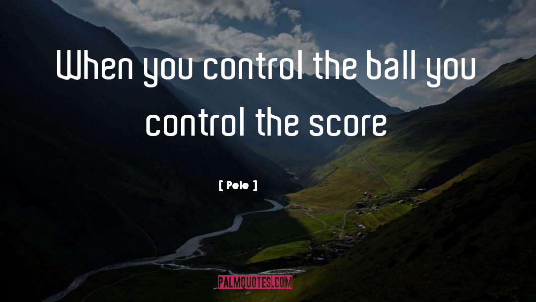 Pele Quotes: When you control the ball