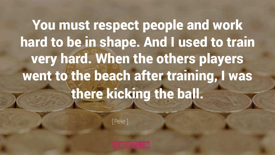 Pele Quotes: You must respect people and