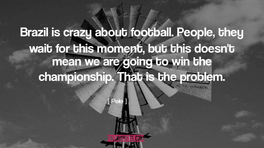 Pele Quotes: Brazil is crazy about football.