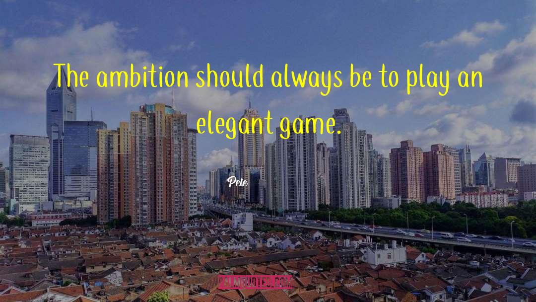 Pele Quotes: The ambition should always be