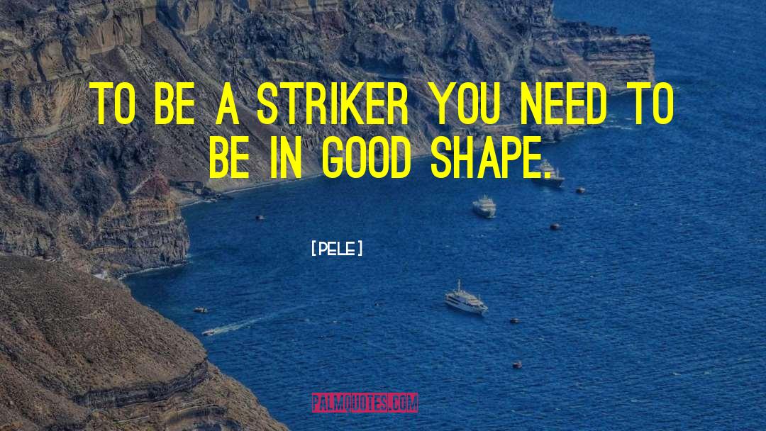 Pele Quotes: To be a striker you
