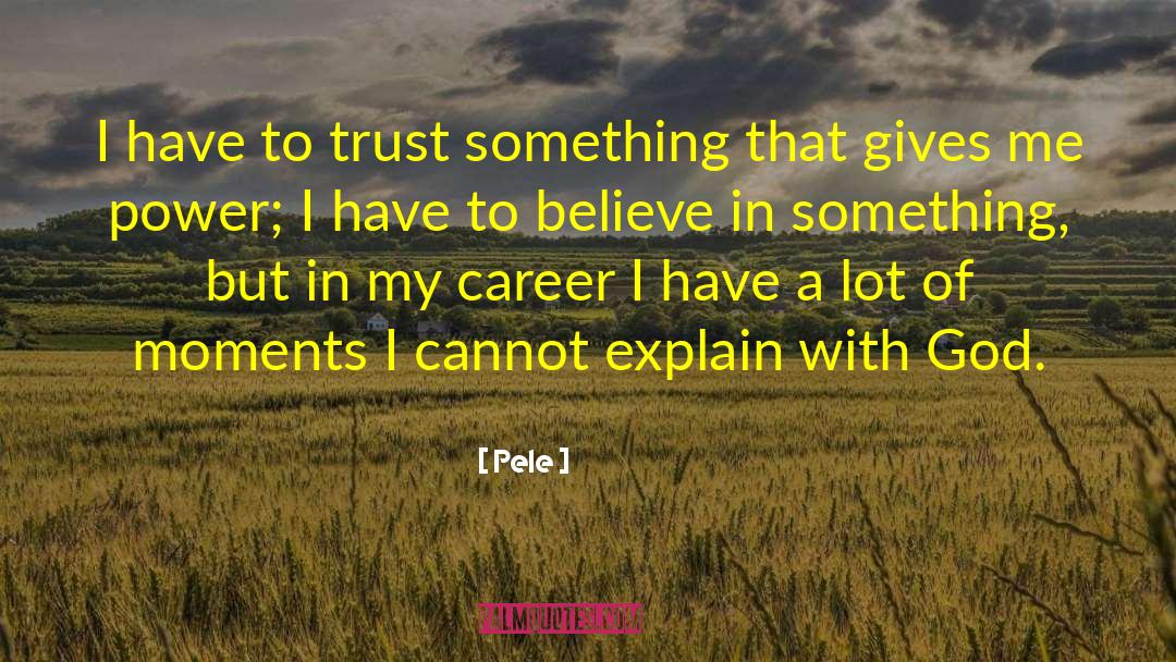 Pele Quotes: I have to trust something