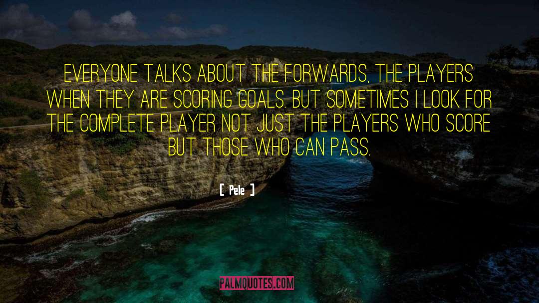 Pele Quotes: Everyone talks about the forwards,