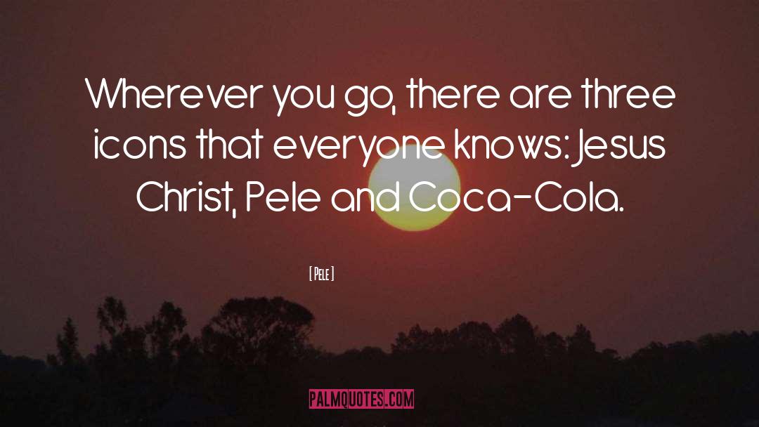 Pele Quotes: Wherever you go, there are