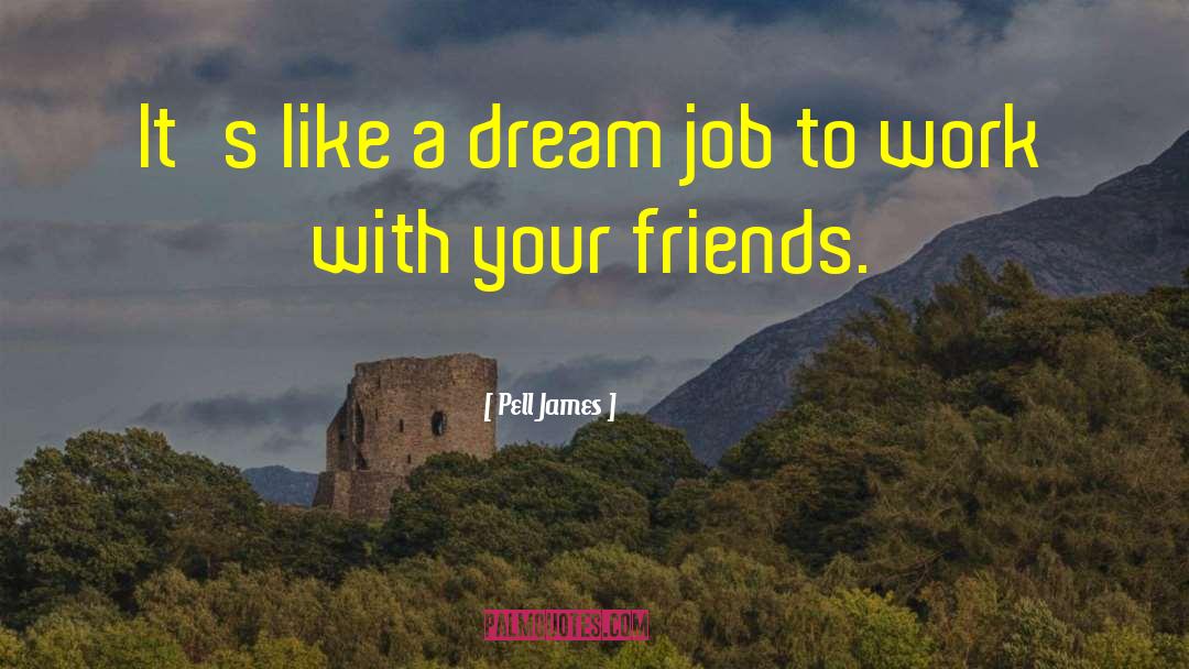 Pell James Quotes: It's like a dream job