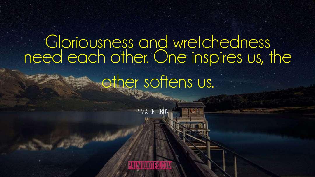 Pema Chodron Quotes: Gloriousness and wretchedness need each