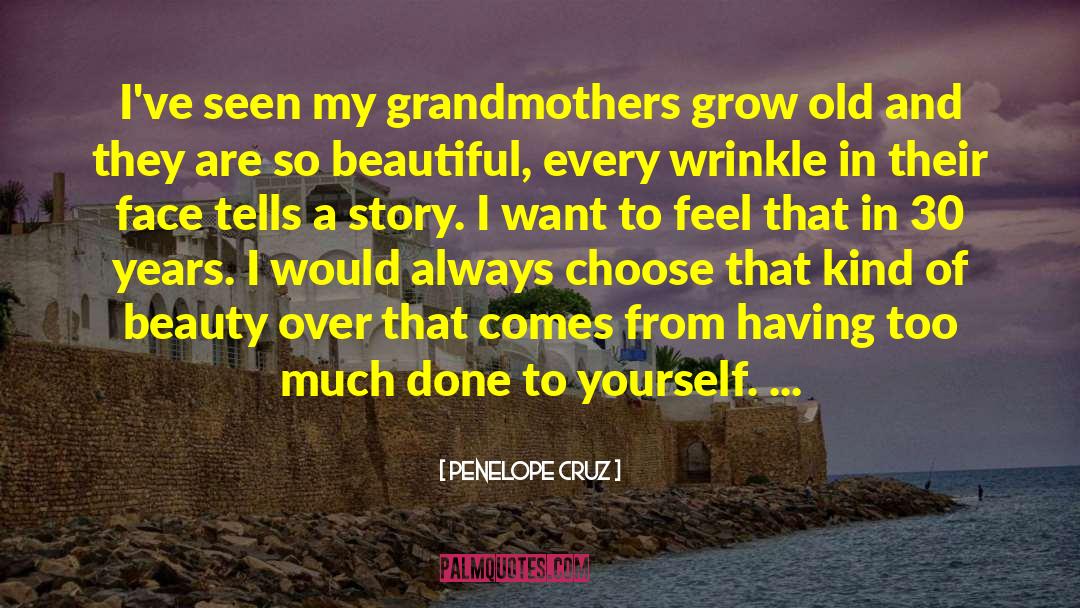 Penelope Cruz Quotes: I've seen my grandmothers grow
