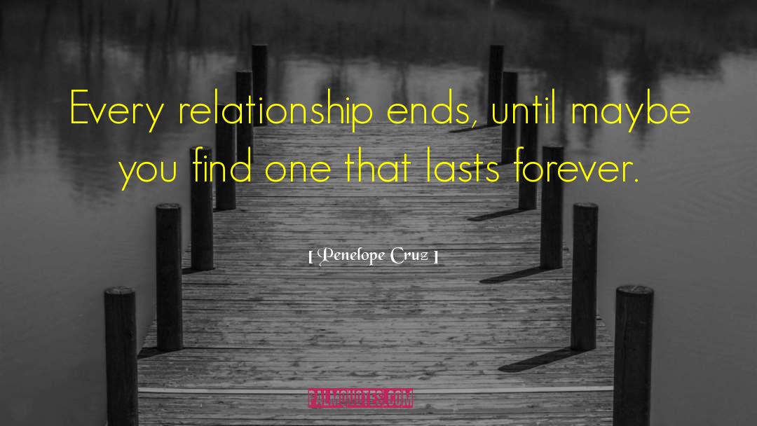 Penelope Cruz Quotes: Every relationship ends, until maybe